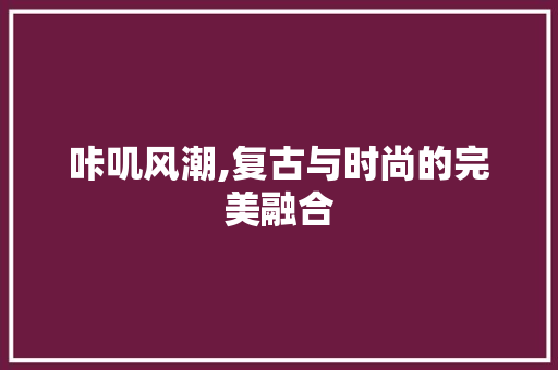 咔叽风潮,复古与时尚的完美融合