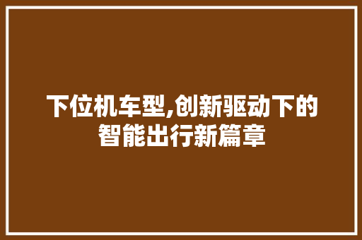 下位机车型,创新驱动下的智能出行新篇章 发动机配件
