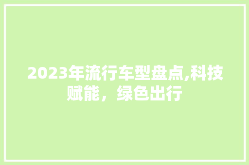 2023年流行车型盘点,科技赋能，绿色出行