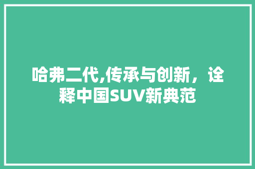 哈弗二代,传承与创新，诠释中国SUV新典范