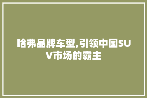 哈弗品牌车型,引领中国SUV市场的霸主