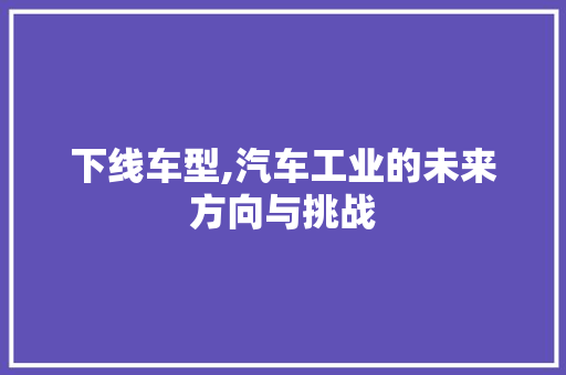下线车型,汽车工业的未来方向与挑战 车身配件