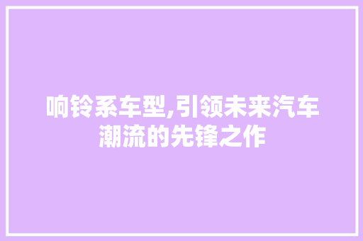 响铃系车型,引领未来汽车潮流的先锋之作