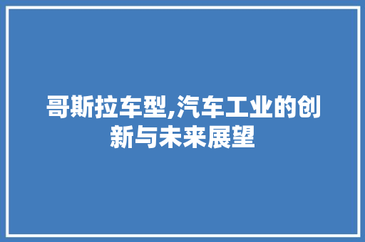 哥斯拉车型,汽车工业的创新与未来展望