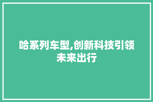 哈系列车型,创新科技引领未来出行