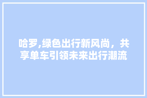 哈罗,绿色出行新风尚，共享单车引领未来出行潮流