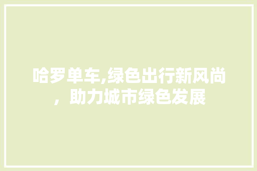 哈罗单车,绿色出行新风尚，助力城市绿色发展
