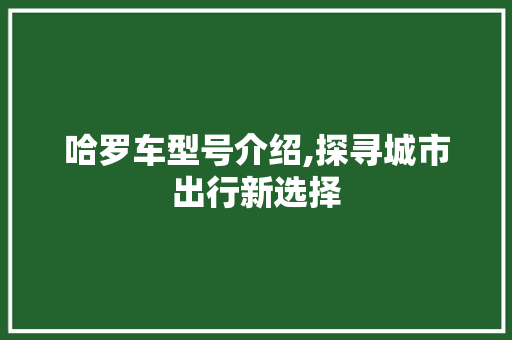 哈罗车型号介绍,探寻城市出行新选择