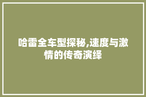哈雷全车型探秘,速度与激情的传奇演绎