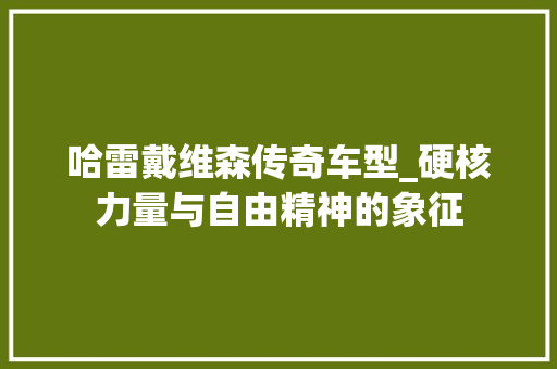 哈雷戴维森传奇车型_硬核力量与自由精神的象征