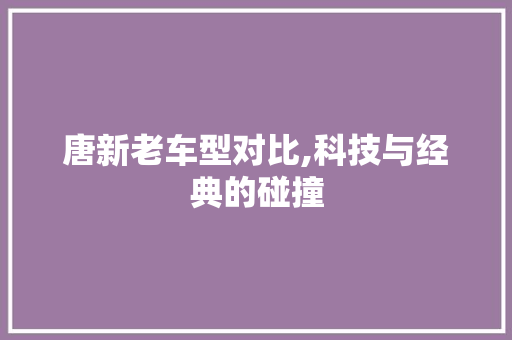 唐新老车型对比,科技与经典的碰撞 车灯配件