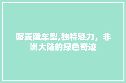 喀麦隆车型,独特魅力，非洲大陆的绿色奇迹