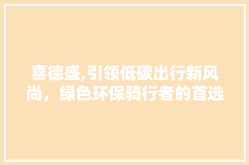 喜德盛,引领低碳出行新风尚，绿色环保骑行者的首选品牌