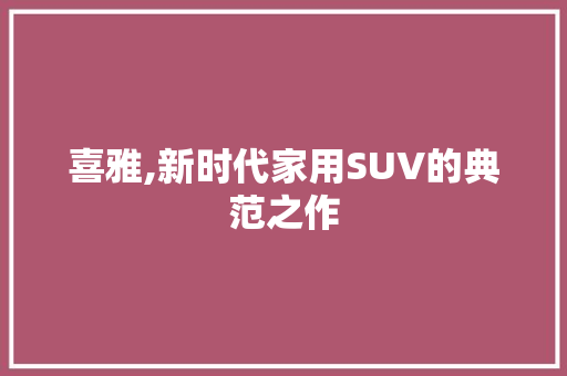 喜雅,新时代家用SUV的典范之作