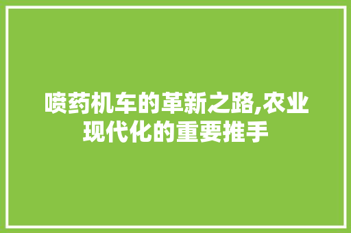 喷药机车的革新之路,农业现代化的重要推手