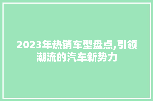 2023年热销车型盘点,引领潮流的汽车新势力