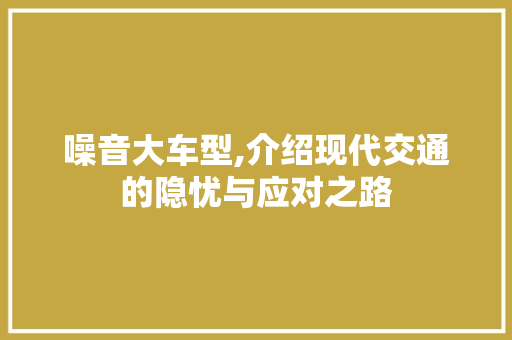噪音大车型,介绍现代交通的隐忧与应对之路 汽车配件