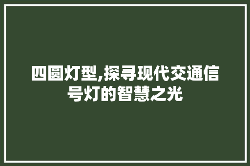 四圆灯型,探寻现代交通信号灯的智慧之光