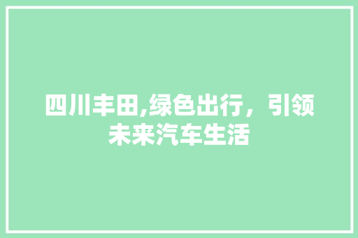 四川丰田,绿色出行，引领未来汽车生活