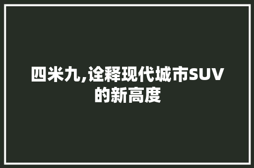 四米九,诠释现代城市SUV的新高度