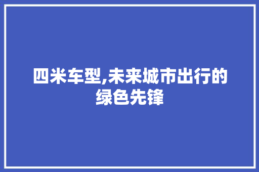 四米车型,未来城市出行的绿色先锋