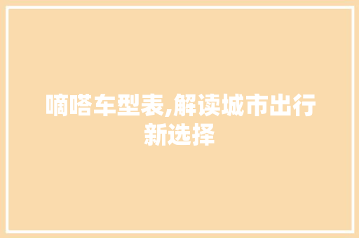 嘀嗒车型表,解读城市出行新选择