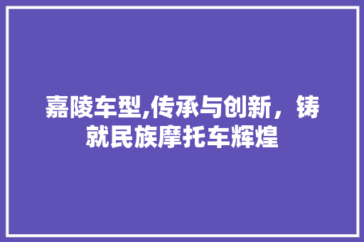 嘉陵车型,传承与创新，铸就民族摩托车辉煌 新款车型