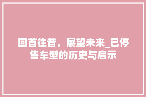 回首往昔，展望未来_已停售车型的历史与启示