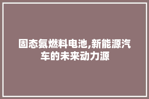 固态氨燃料电池,新能源汽车的未来动力源