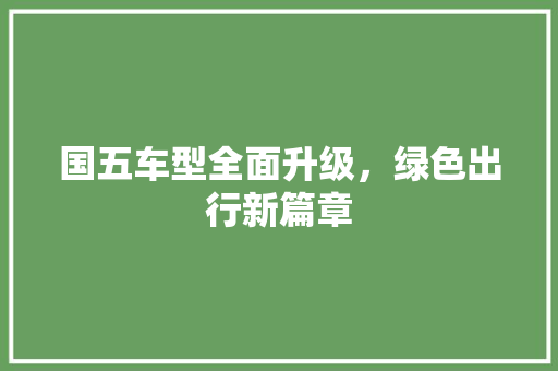 国五车型全面升级，绿色出行新篇章