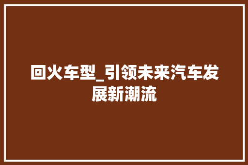 回火车型_引领未来汽车发展新潮流 新款车型