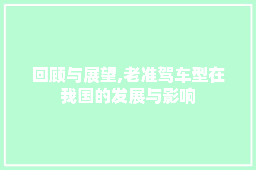 回顾与展望,老准驾车型在我国的发展与影响