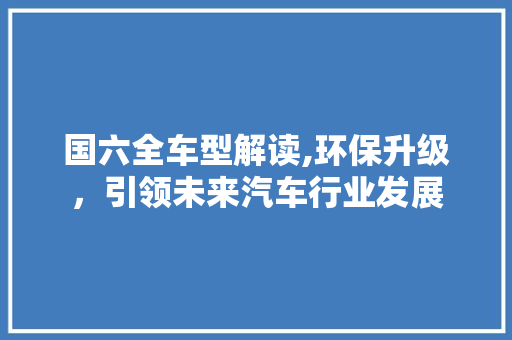 国六全车型解读,环保升级，引领未来汽车行业发展