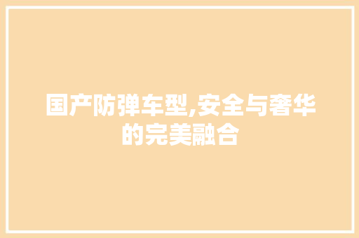 国产防弹车型,安全与奢华的完美融合