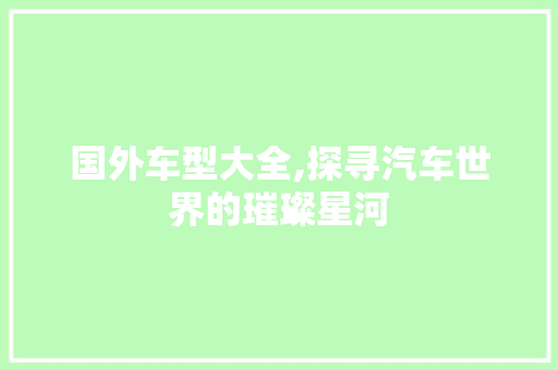 国外车型大全,探寻汽车世界的璀璨星河