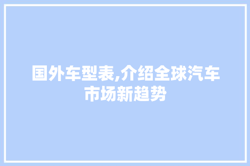 国外车型表,介绍全球汽车市场新趋势