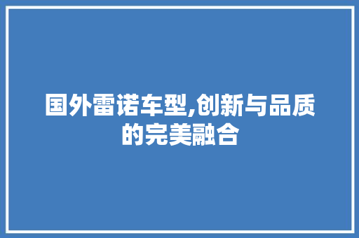 国外雷诺车型,创新与品质的完美融合