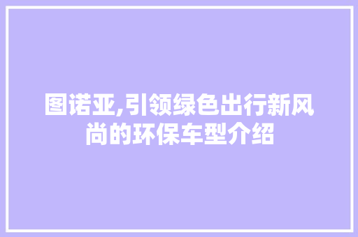 图诺亚,引领绿色出行新风尚的环保车型介绍