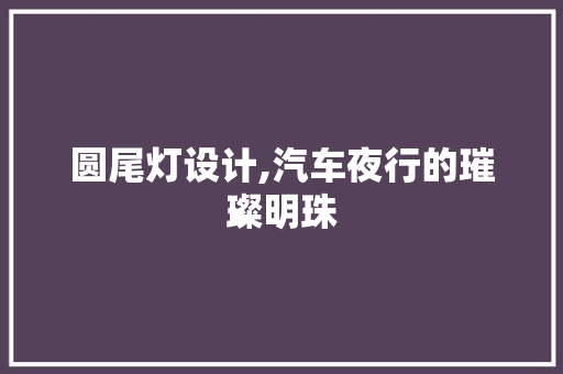 圆尾灯设计,汽车夜行的璀璨明珠