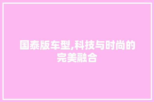 国泰版车型,科技与时尚的完美融合