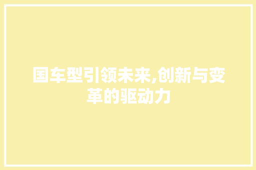 国车型引领未来,创新与变革的驱动力