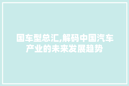 国车型总汇,解码中国汽车产业的未来发展趋势