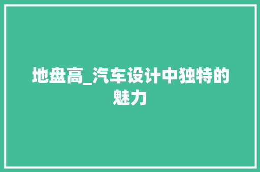 地盘高_汽车设计中独特的魅力
