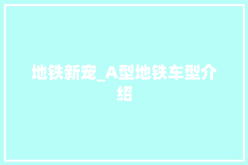 地铁新宠_A型地铁车型介绍