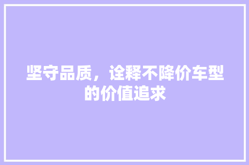 坚守品质，诠释不降价车型的价值追求