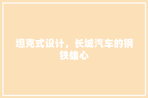 坦克式设计，长城汽车的钢铁雄心 蓄电池配件