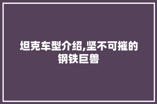 坦克车型介绍,坚不可摧的钢铁巨兽