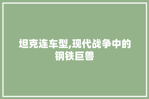 坦克连车型,现代战争中的钢铁巨兽