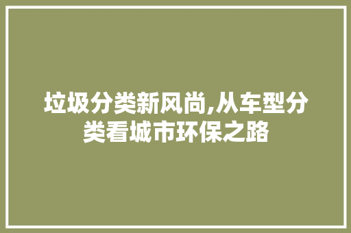 垃圾分类新风尚,从车型分类看城市环保之路