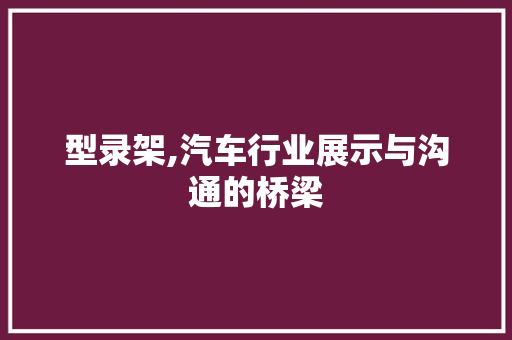 型录架,汽车行业展示与沟通的桥梁